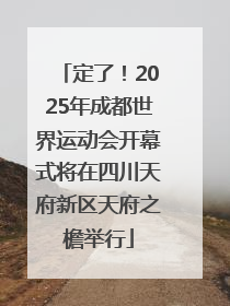 定了！2025年成都世界运动会开幕式将在四川天府新区天府之檐举行