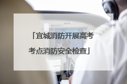 宜城消防开展高考考点消防安全检查