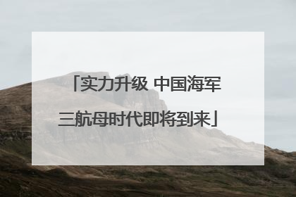 实力升级 中国海军三航母时代即将到来