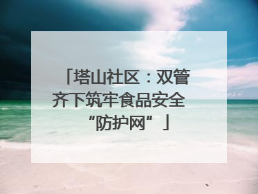 塔山社区：双管齐下筑牢食品安全“防护网”