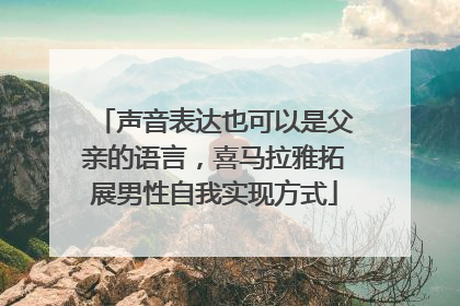 声音表达也可以是父亲的语言，喜马拉雅拓展男性自我实现方式