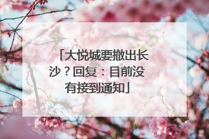 大悦城要撤出长沙？回复：目前没有接到通知