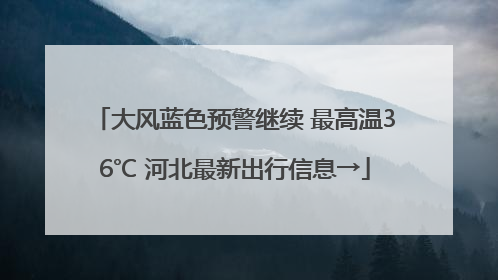 大风蓝色预警继续 最高温36℃ 河北最新出行信息→
