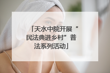 天水中院开展“民法典进乡村”普法系列活动