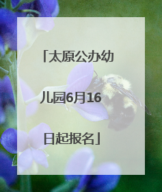 太原公办幼儿园6月16日起报名