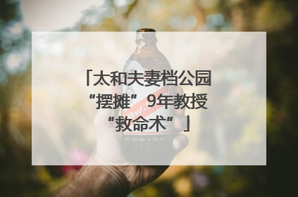 太和夫妻档公园“摆摊”9年教授“救命术”