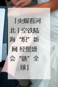 央媒看河北丨空铁陆海“织”新网 经贸盛会“链”全球
