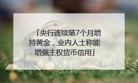 央行连续第7个月增持黄金，业内人士称能增强主权货币信用