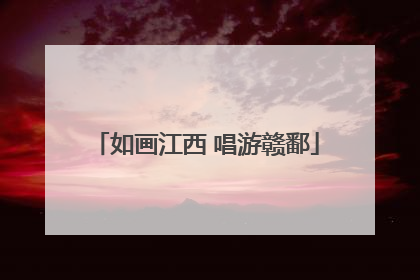 如画江西 唱游赣鄱