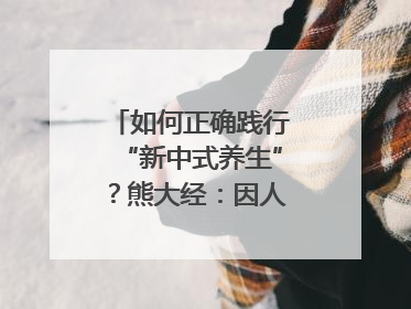 如何正确践行“新中式养生”？熊大经：因人而异、辨证施治｜名人大讲堂