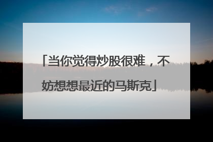 当你觉得炒股很难，不妨想想最近的马斯克