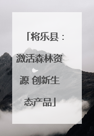 将乐县：激活森林资源 创新生态产品