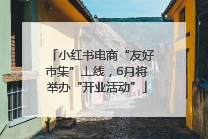 小红书电商“友好市集”上线，6月将举办“开业活动”