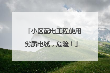 小区配电工程使用劣质电缆，危险！