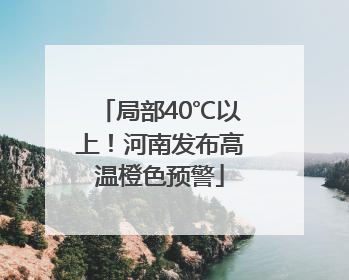 局部40℃以上！河南发布高温橙色预警