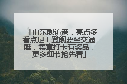 山东舰访港，亮点多看点足！登舰要坐交通艇，集章打卡有奖品，更多细节抢先看