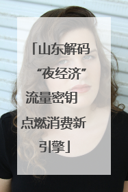 山东解码“夜经济”流量密钥 点燃消费新引擎