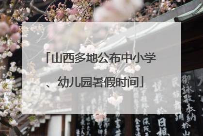 山西多地公布中小学、幼儿园暑假时间