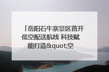 岳阳石牛寨景区首开低空配送航线 科技赋能打造"空中便利店"