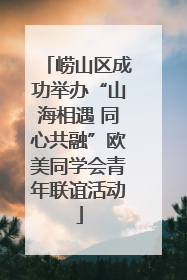崂山区成功举办“山海相遇 同心共融”欧美同学会青年联谊活动