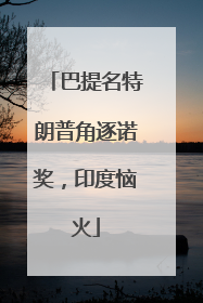 巴提名特朗普角逐诺奖，印度恼火