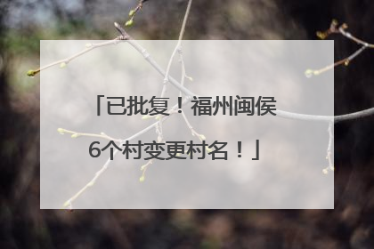 已批复！福州闽侯6个村变更村名！