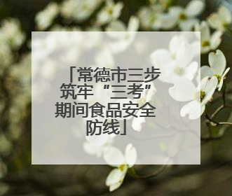 常德市三步筑牢“三考”期间食品安全防线