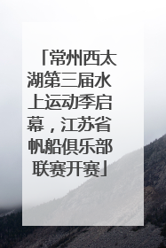 常州西太湖第三届水上运动季启幕，江苏省帆船俱乐部联赛开赛
