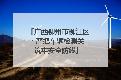 广西柳州市柳江区：严把车辆检测关 筑牢安全防线