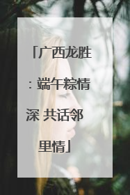 广西龙胜：端午粽情深 共话邻里情