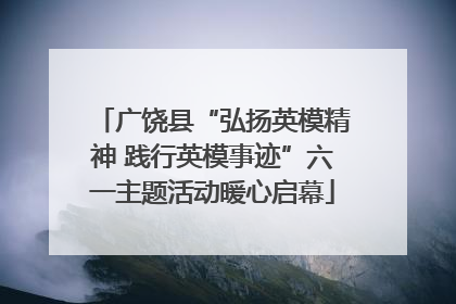 广饶县“弘扬英模精神 践行英模事迹”六一主题活动暖心启幕