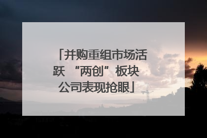 并购重组市场活跃 “两创”板块公司表现抢眼