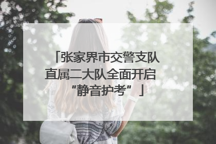 张家界市交警支队直属二大队全面开启“静音护考”