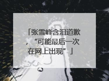 张雪峰含泪道歉，“可能最后一次在网上出现”