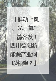 推动“风、光、氢”三箭齐发！四川德阳新能源产业何以领跑？