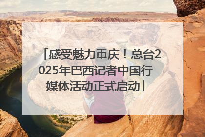 感受魅力重庆！总台2025年巴西记者中国行媒体活动正式启动