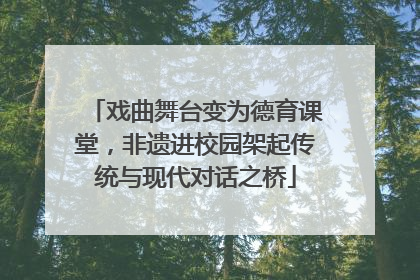 戏曲舞台变为德育课堂，非遗进校园架起传统与现代对话之桥