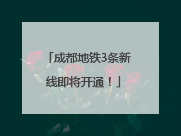 成都地铁3条新线即将开通！