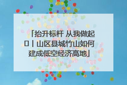 抬升标杆 从我做起⑭丨山区县城竹山如何建成低空经济高地