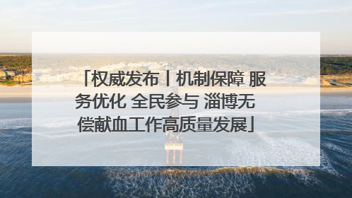 权威发布丨机制保障 服务优化 全民参与 淄博无偿献血工作高质量发展