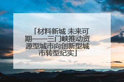 材料新城 未来可期——三门峡推动资源型城市向创新型城市转型纪实