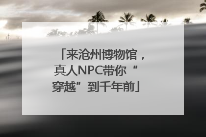 来沧州博物馆，真人NPC带你“穿越”到千年前