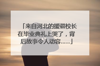 来自河北的援疆校长在毕业典礼上哭了，背后故事令人动容……