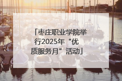 枣庄职业学院举行2025年“优质服务月”活动