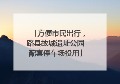方便市民出行，路县故城遗址公园配套停车场投用
