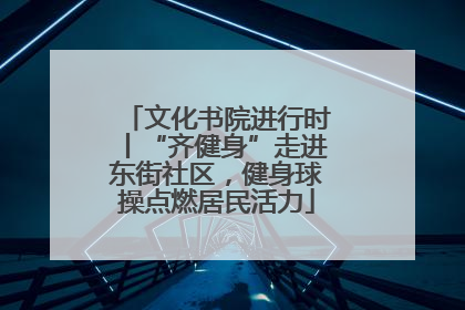 文化书院进行时丨“齐健身”走进东街社区，健身球操点燃居民活力