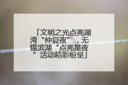 文明之光点亮湖湾“仲夏夜”，无锡滨湖“点亮星夜”活动精彩纷呈