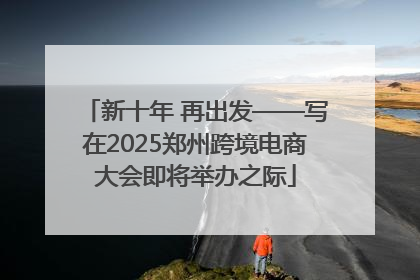 新十年 再出发——写在2025郑州跨境电商大会即将举办之际