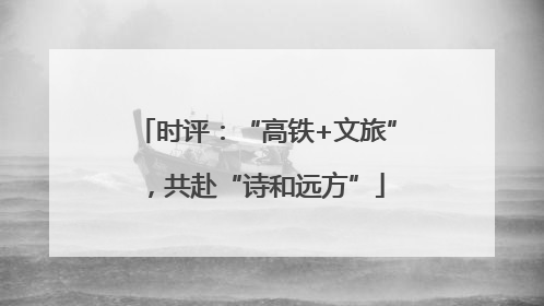 时评：“高铁+文旅”，共赴“诗和远方”