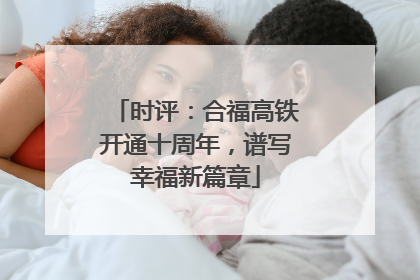 时评：合福高铁开通十周年，谱写幸福新篇章